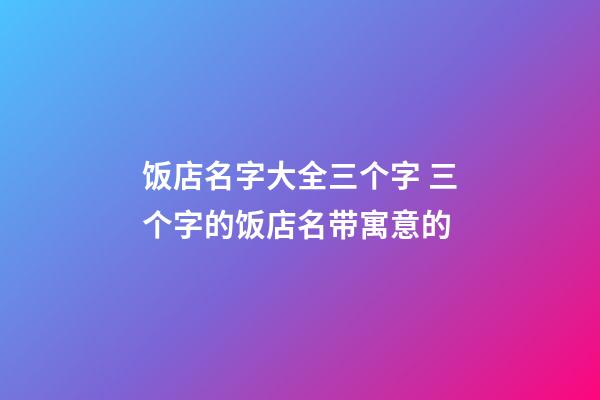 饭店名字大全三个字 三个字的饭店名带寓意的-第1张-店铺起名-玄机派